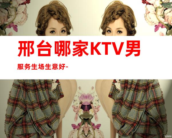 邢台哪家KTV男服务生场生意好-男服务生-高档夜总会招聘