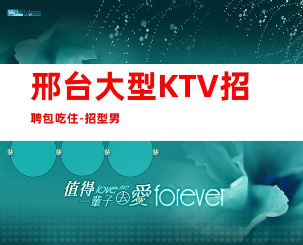 邢台大型KTV招聘包吃住-招型男-全国长期招聘