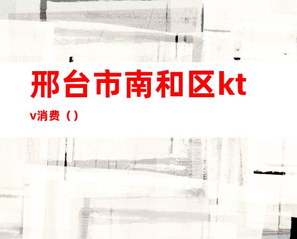 邢台市南和区ktv消费()