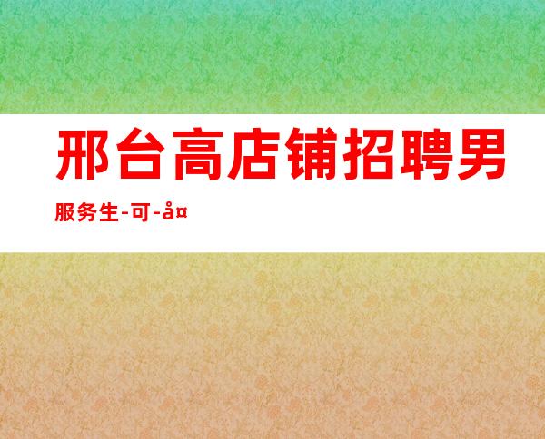 邢台高店铺招聘男服务生-可-夜总会KTV招聘