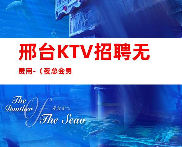 邢台KTV招聘无费用-(夜总会男孩)-专业的团队