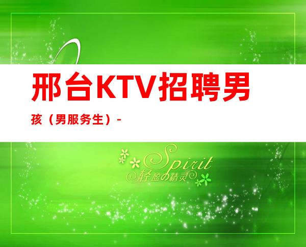 邢台KTV招聘男孩（男服务生）-男服务生-日收入20起