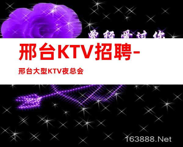 邢台KTV招聘-邢台大型KTV夜总会花姐团队全国诚聘服务员女孩