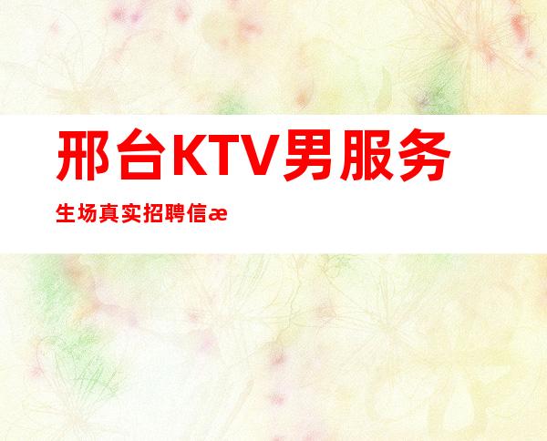 邢台KTV男服务生场真实招聘信息-酒店男服务生-高档KTV招聘员工