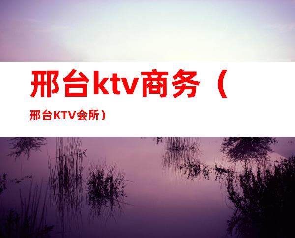邢台ktv商务(邢台KTV会所)