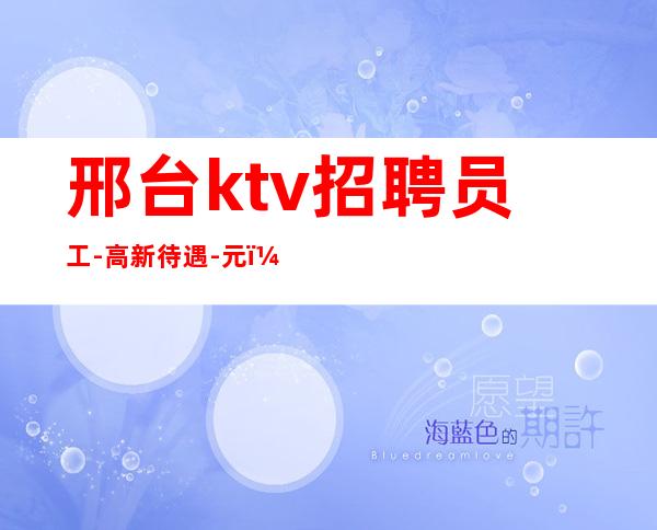 邢台ktv招聘员工-高新待遇-元(要求不高)