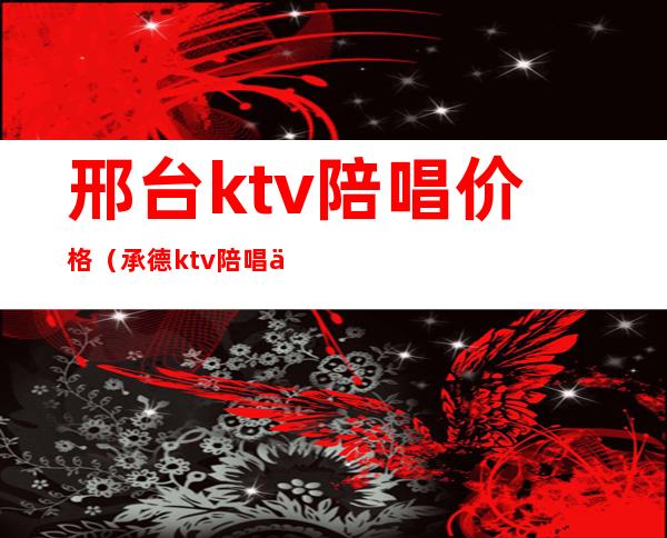 邢台ktv陪唱价格(承德ktv陪唱价格)