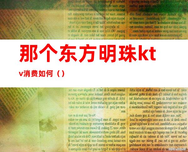 那个东方明珠ktv消费如何()