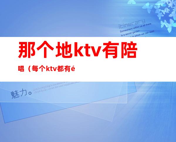 那个地ktv有陪唱(每个ktv都有陪唱吗)