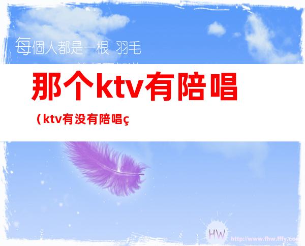 那个ktv有陪唱(ktv有没有陪唱的)