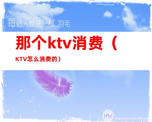 那个ktv消费(KTV怎么消费的)