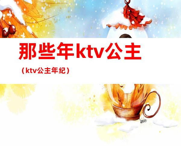 那些年ktv公主（ktv公主年纪）