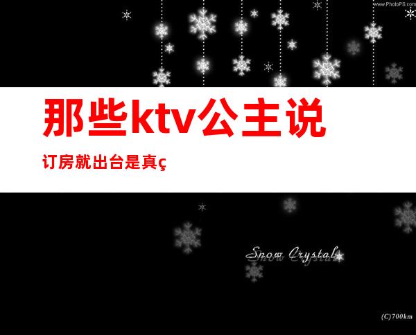 那些ktv公主说订房就出台是真的假的?()