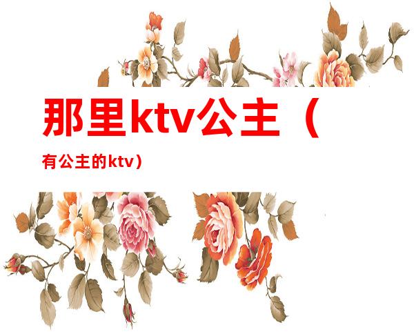 那里ktv公主(有公主的ktv)