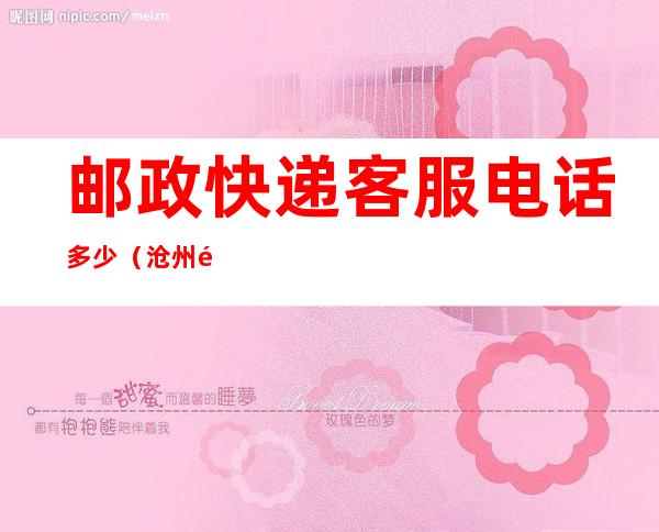 邮政快递客服电话多少(沧州邮政快递客服电话多少)