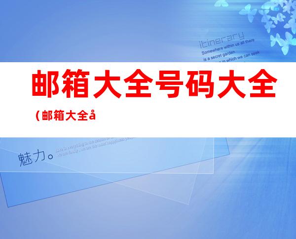 邮箱大全号码大全(邮箱大全号码大全2021)