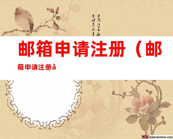邮箱申请注册（邮箱申请注册官网）