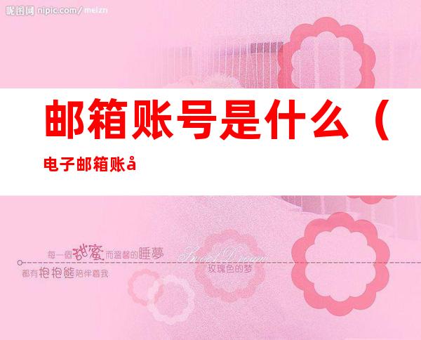 邮箱账号是什么(电子邮箱账号是什么)