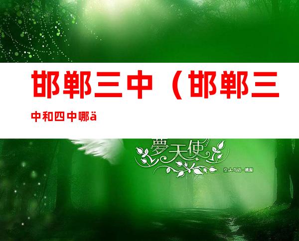 邯郸三中(邯郸三中和四中哪个好)