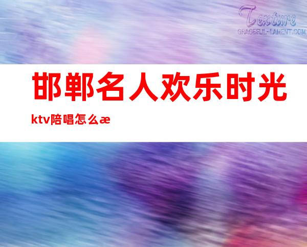 邯郸名人欢乐时光ktv陪唱怎么样()
