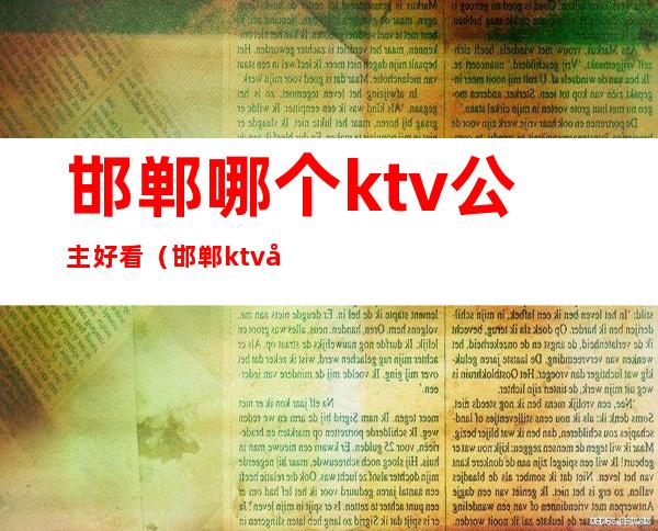 邯郸哪个ktv公主好看(邯郸ktv公主多少钱)