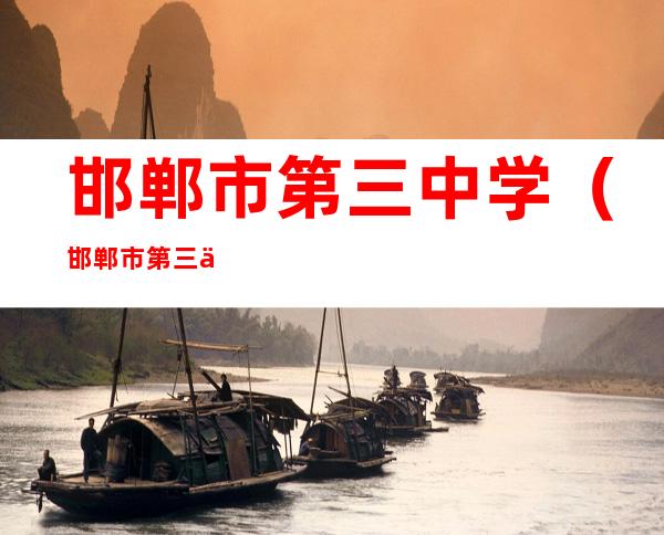 邯郸市第三中学(邯郸市第三中学地址)
