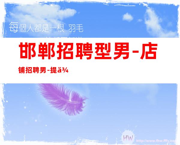 邯郸招聘型男-店铺招聘男.-提供更高公寓住宿