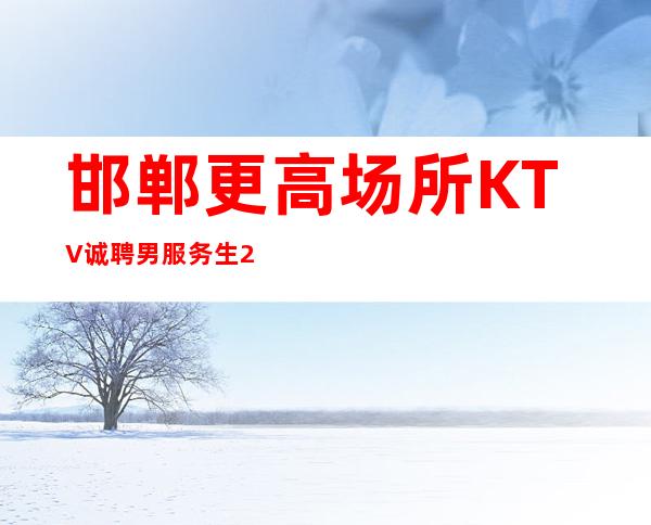 邯郸更高场所KTV诚聘男服务生2023男服务生工作