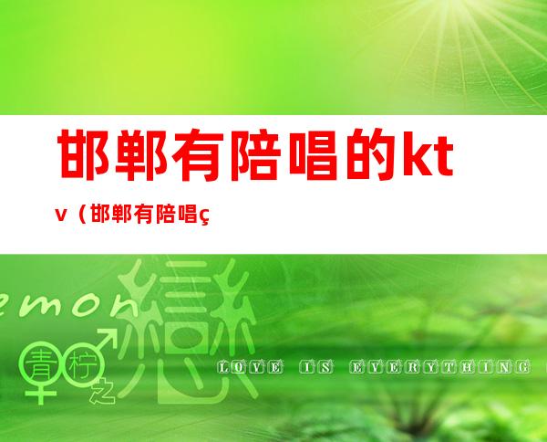 邯郸有陪唱的ktv（邯郸有陪唱的KTV）