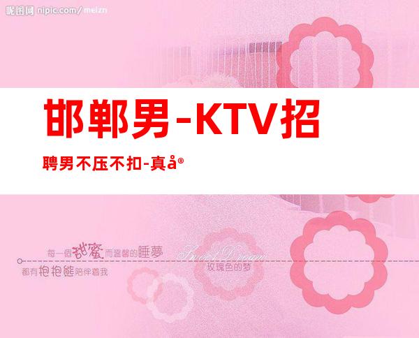 邯郸男.-KTV招聘男.不压不扣-真实招聘信息