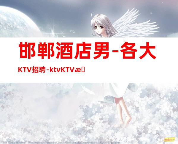 邯郸酒店男.-各大KTV招聘-ktvKTV招聘服务员