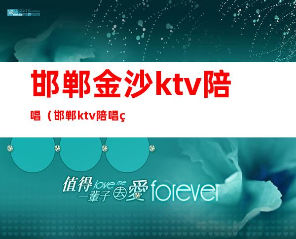 邯郸金沙ktv陪唱(邯郸ktv陪唱的都做些什么)