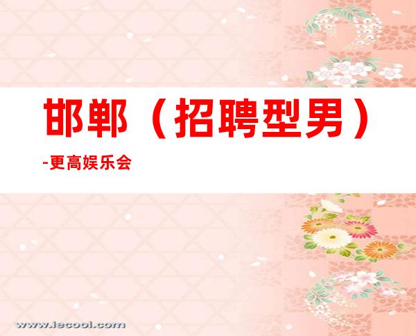 邯郸(招聘型男)-更高娱乐会所KTV招聘-2023更高新场KTV缺人
