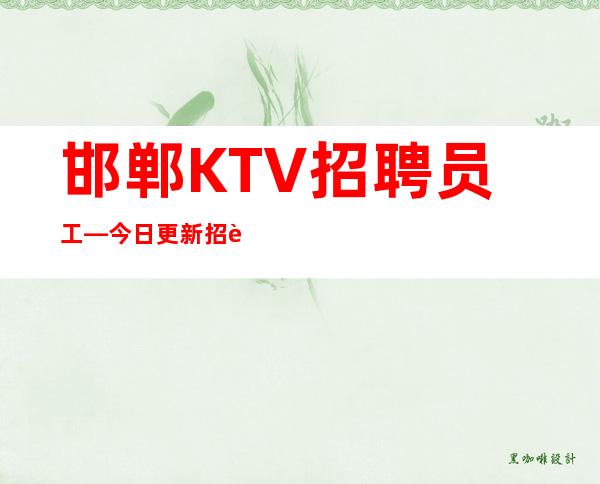 邯郸KTV招聘员工—今日更新招聘—服务员供应不足
