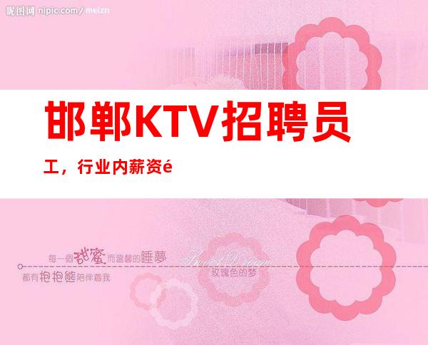 邯郸KTV招聘员工,行业内薪资高,收入高,待遇好