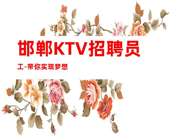 邯郸KTV招聘员工-带你实现梦想的夜总会团队