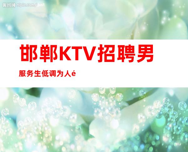 邯郸KTV招聘男服务生=低调为人高调处事