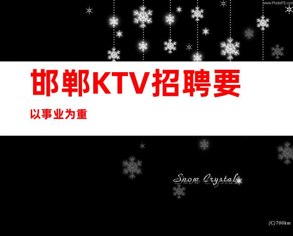 邯郸KTV招聘=要以事业为重