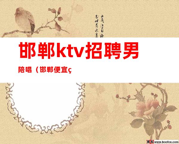 邯郸ktv招聘男陪唱(邯郸便宜点的带陪唱KTV)