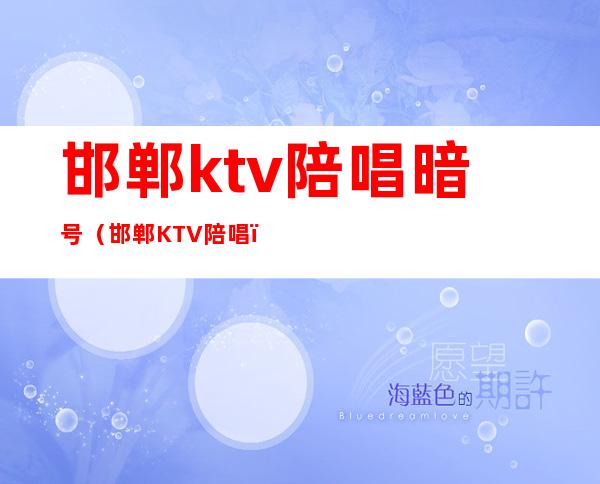 邯郸ktv陪唱暗号(邯郸KTV陪唱)