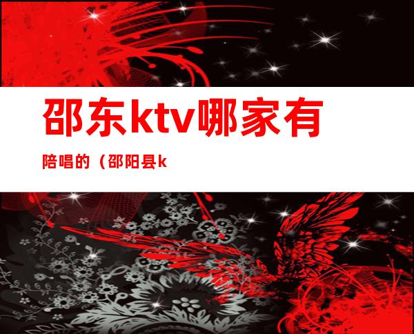 邵东ktv哪家有陪唱的(邵阳县ktv陪唱)