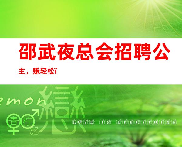 邵武夜总会招聘公主，赚轻松，服务员供应不足