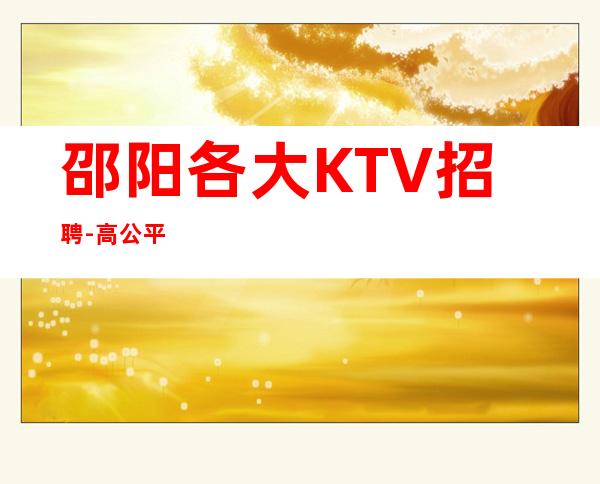 邵阳各大KTV招聘-高公平