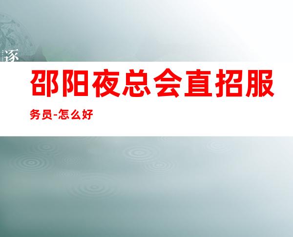 邵阳夜总会直招服务员-怎么好看怎么穿