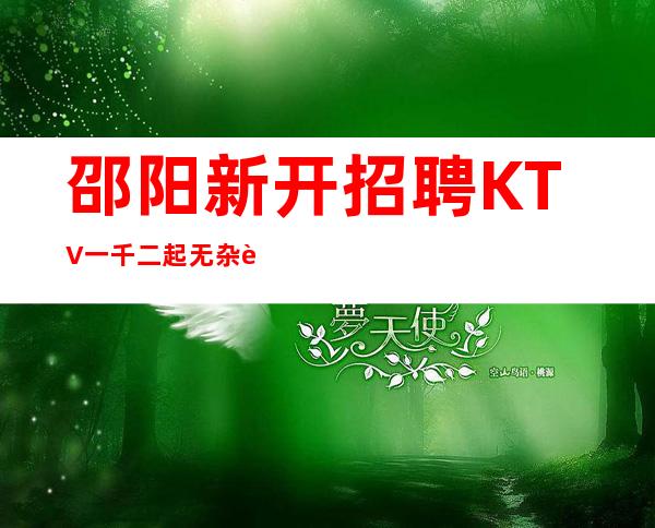 邵阳新开招聘KTV一千二起.无杂费.包住宿.工资