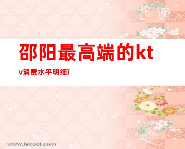 邵阳最高端的ktv消费水平明细(邵东最好的ktv)