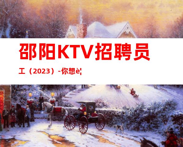邵阳KTV招聘员工（2023）-你想要的都会有
