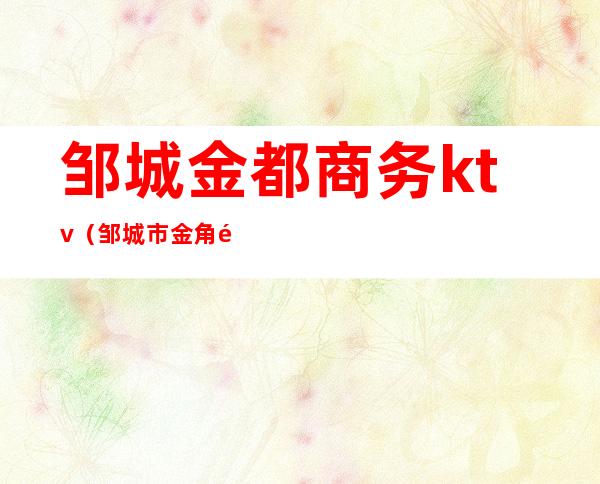 邹城金都商务ktv(邹城市金角食府)