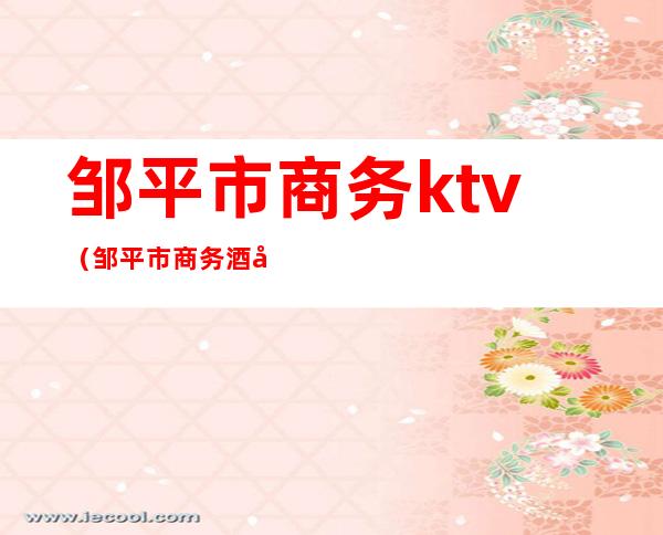 邹平市商务ktv(邹平市商务酒店)