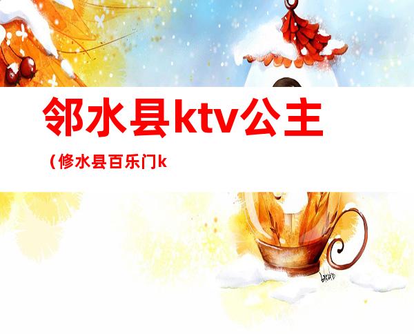 邻水县ktv公主(修水县百乐门ktv公主)